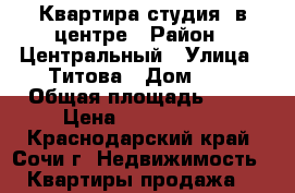 Квартира(студия) в центре › Район ­ Центральный › Улица ­ Титова › Дом ­ 5 › Общая площадь ­ 15 › Цена ­ 1 700 000 - Краснодарский край, Сочи г. Недвижимость » Квартиры продажа   